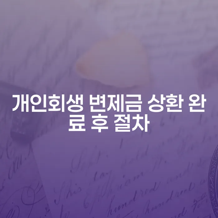 개인회생 변제금 상환 완료 후 절차는 어떻게 진행될까요?