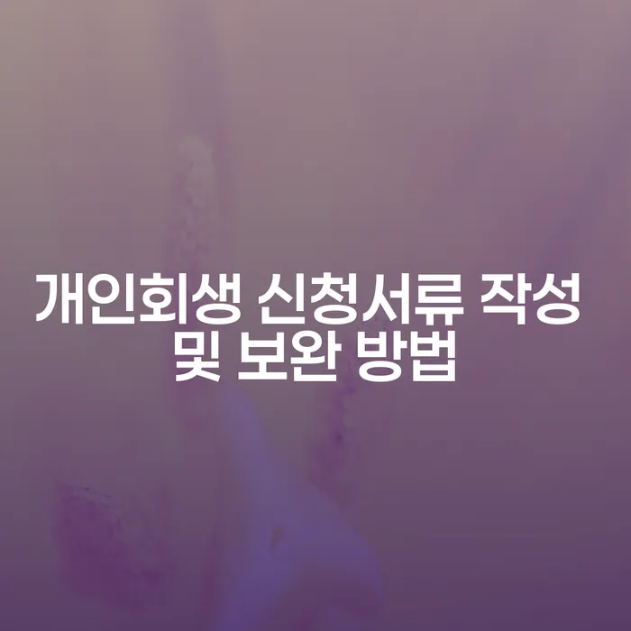 개인회생 신청서류 작성 및 보완 방법: 어떻게 준비해야 할까요?